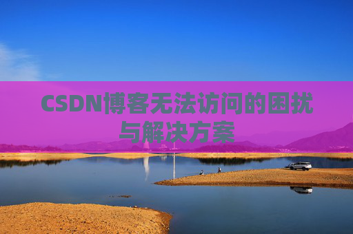 CSDN博客无法访问的困扰与解决方案